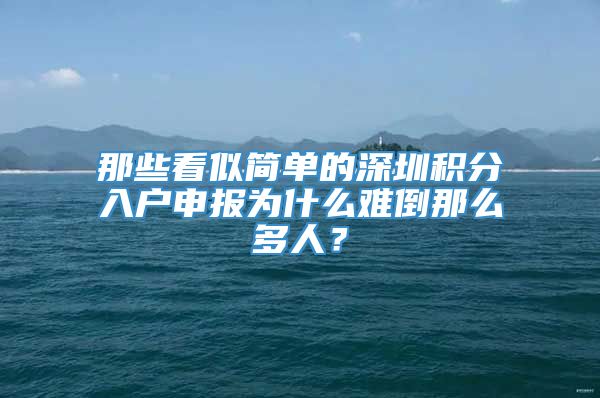 那些看似简单的深圳积分入户申报为什么难倒那么多人？