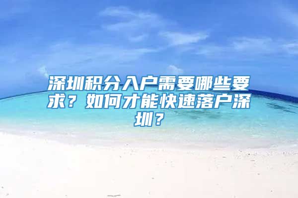 深圳积分入户需要哪些要求？如何才能快速落户深圳？