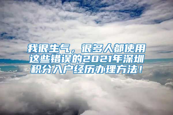 我很生气，很多人都使用这些错误的2021年深圳积分入户经历办理方法！