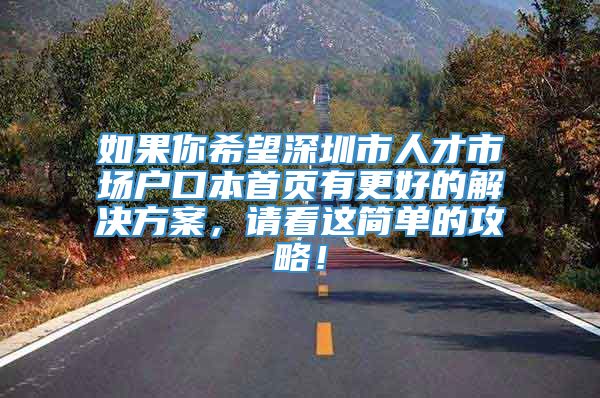 如果你希望深圳市人才市场户口本首页有更好的解决方案，请看这简单的攻略！