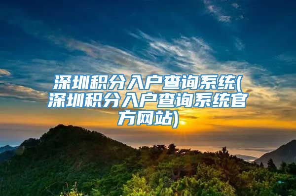 深圳积分入户查询系统(深圳积分入户查询系统官方网站)