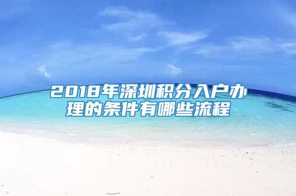 2018年深圳积分入户办理的条件有哪些流程