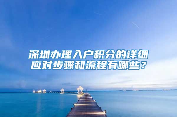 深圳办理入户积分的详细应对步骤和流程有哪些？