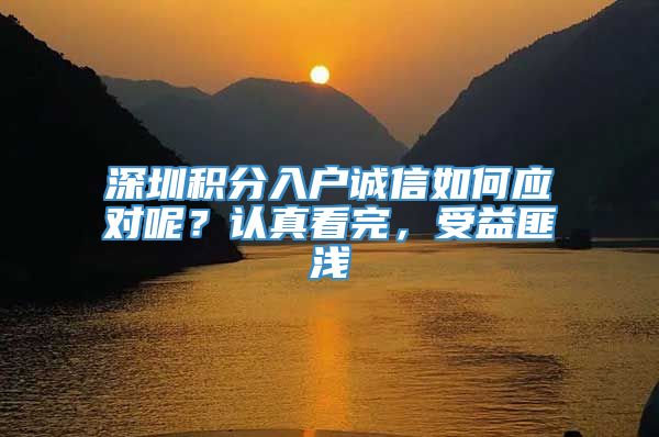 深圳积分入户诚信如何应对呢？认真看完，受益匪浅