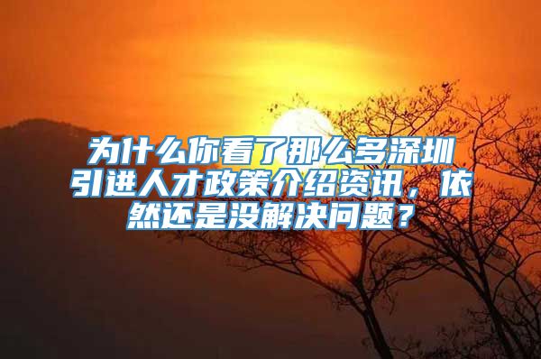 为什么你看了那么多深圳引进人才政策介绍资讯，依然还是没解决问题？