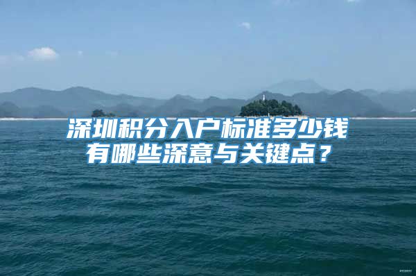 深圳积分入户标准多少钱有哪些深意与关键点？