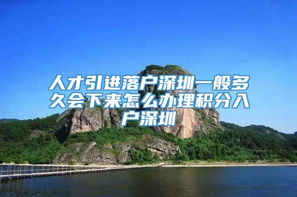 人才引进落户深圳一般多久会下来怎么办理积分入户深圳