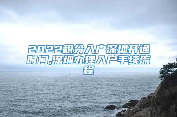 2022积分入户深圳开通时间,深圳办理入户手续流程