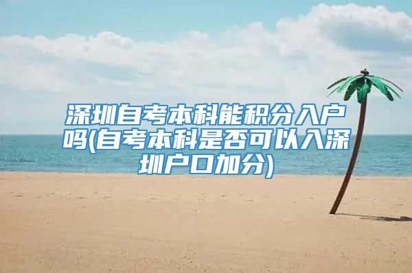 深圳自考本科能积分入户吗(自考本科是否可以入深圳户口加分)