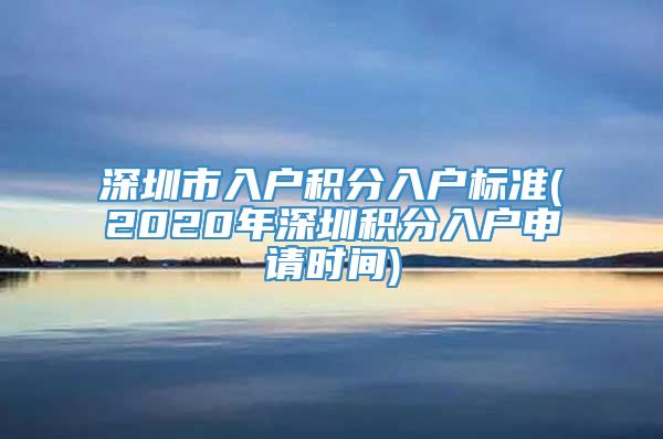 深圳市入户积分入户标准(2020年深圳积分入户申请时间)