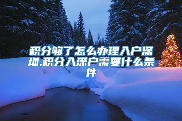 积分够了怎么办理入户深圳,积分入深户需要什么条件