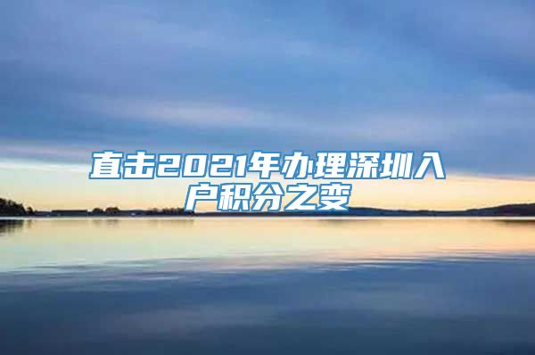 直击2021年办理深圳入户积分之变