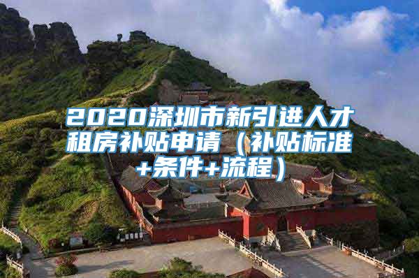 2020深圳市新引进人才租房补贴申请（补贴标准+条件+流程）