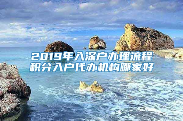 2019年入深户办理流程积分入户代办机构哪家好