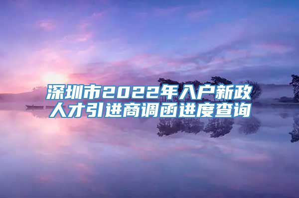 深圳市2022年入户新政人才引进商调函进度查询