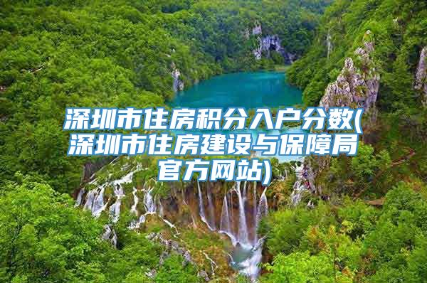 深圳市住房积分入户分数(深圳市住房建设与保障局官方网站)