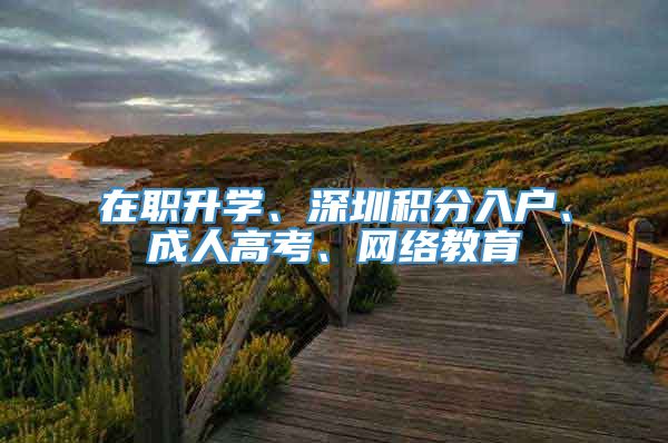 在职升学、深圳积分入户、成人高考、网络教育