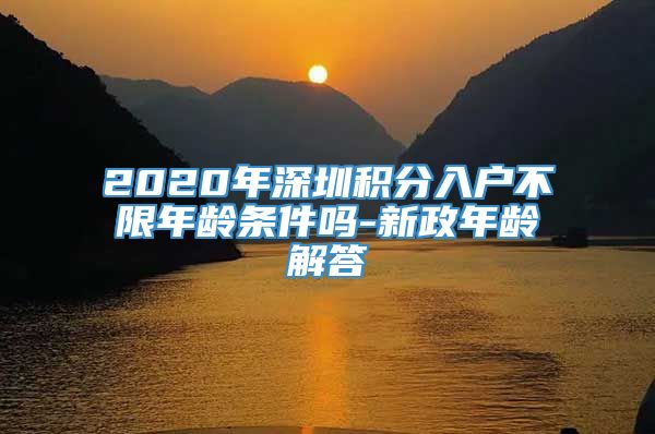 2020年深圳积分入户不限年龄条件吗-新政年龄解答