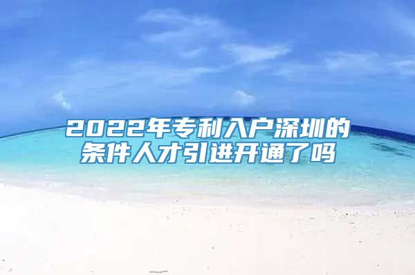 2022年专利入户深圳的条件人才引进开通了吗