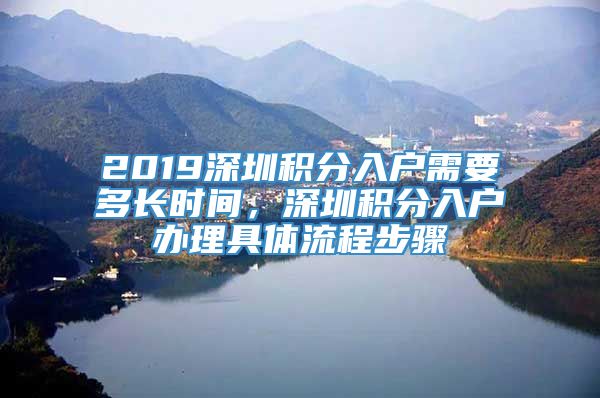 2019深圳积分入户需要多长时间，深圳积分入户办理具体流程步骤