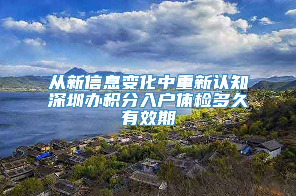 从新信息变化中重新认知深圳办积分入户体检多久有效期