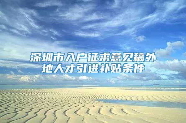 深圳市入户征求意见稿外地人才引进补贴条件