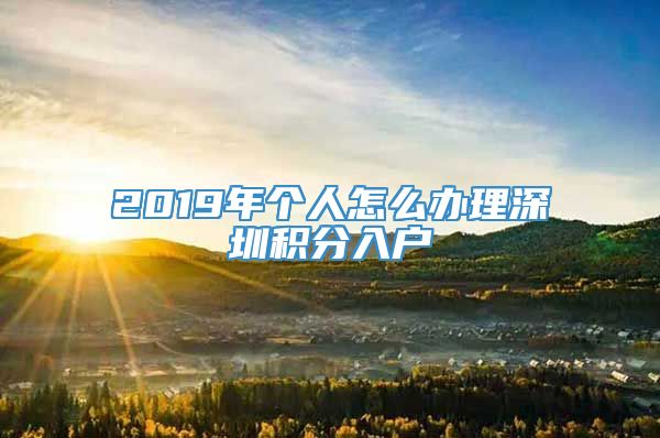 2019年个人怎么办理深圳积分入户