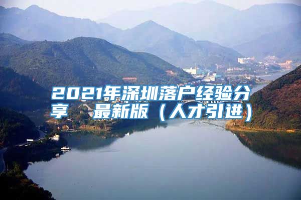 2021年深圳落户经验分享  最新版（人才引进）