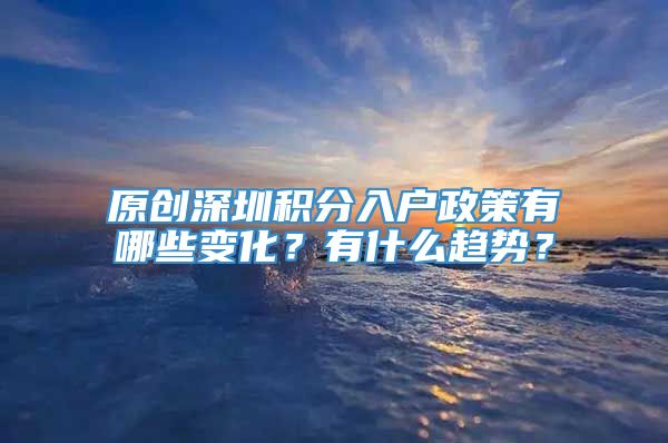 原创深圳积分入户政策有哪些变化？有什么趋势？