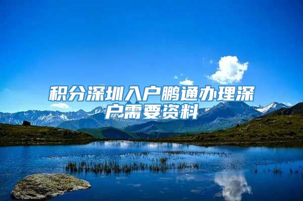 积分深圳入户鹏通办理深户需要资料