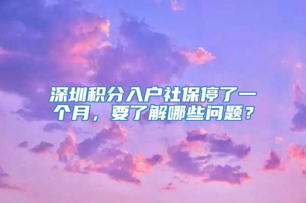 深圳积分入户社保停了一个月，要了解哪些问题？