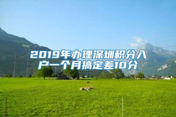 2019年办理深圳积分入户一个月搞定差10分