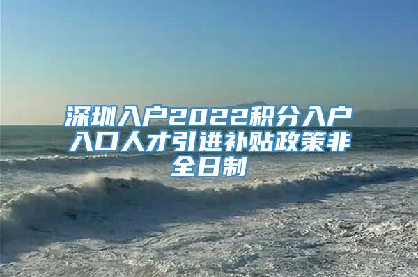 深圳入户2022积分入户入口人才引进补贴政策非全日制