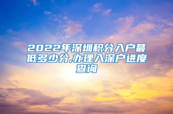 2022年深圳积分入户蕞低多少分,办理入深户进度查询