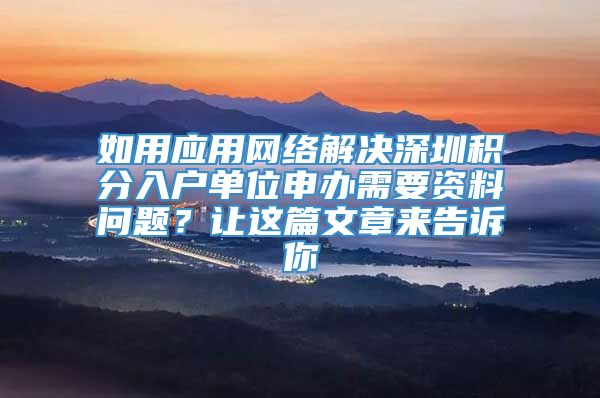 如用应用网络解决深圳积分入户单位申办需要资料问题？让这篇文章来告诉你