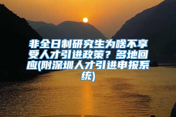 非全日制研究生为啥不享受人才引进政策？多地回应(附深圳人才引进申报系统)