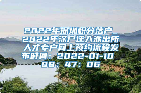 2022年深圳积分落户_2022年深户迁入派出所人才专户网上预约流程发布时间：2022-01-10 08：47：06