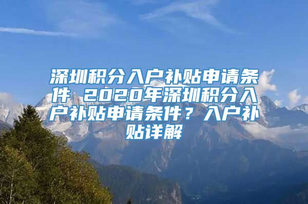 深圳积分入户补贴申请条件 2020年深圳积分入户补贴申请条件？入户补贴详解