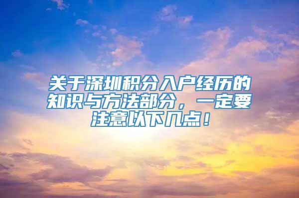 关于深圳积分入户经历的知识与方法部分，一定要注意以下几点！