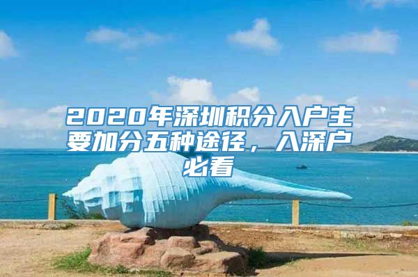 2020年深圳积分入户主要加分五种途径，入深户必看