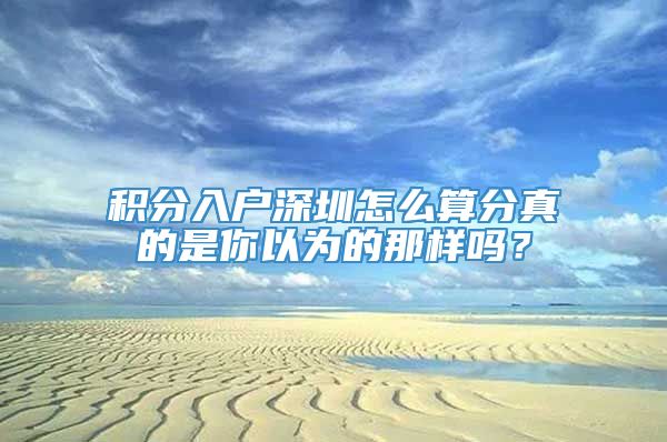 积分入户深圳怎么算分真的是你以为的那样吗？