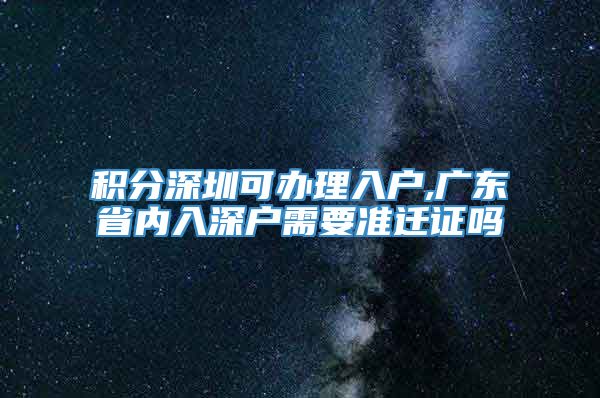 积分深圳可办理入户,广东省内入深户需要准迁证吗