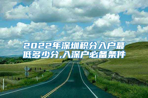 2022年深圳积分入户蕞低多少分,入深户必备条件