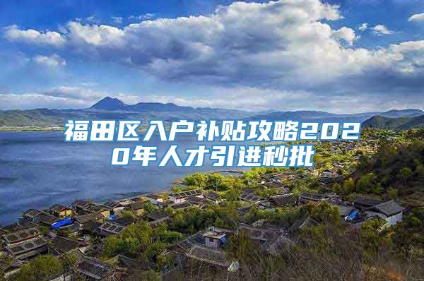 福田区入户补贴攻略2020年人才引进秒批