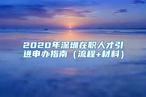 2020年深圳在职人才引进申办指南（流程+材料）