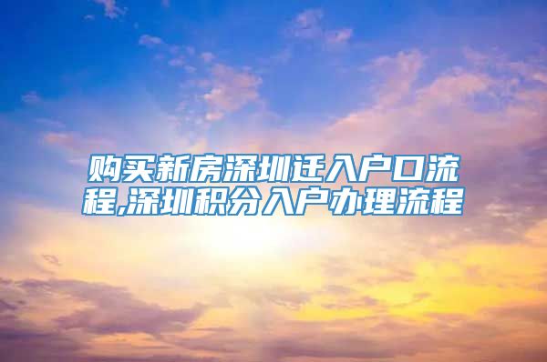 购买新房深圳迁入户口流程,深圳积分入户办理流程