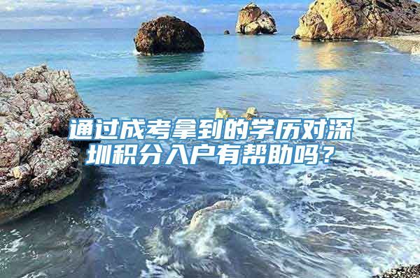 通过成考拿到的学历对深圳积分入户有帮助吗？