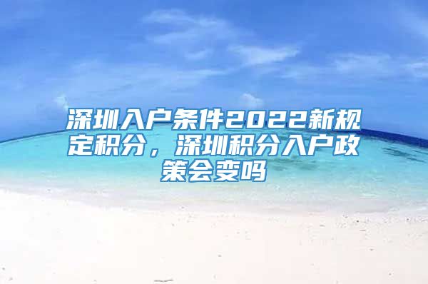 深圳入户条件2022新规定积分，深圳积分入户政策会变吗