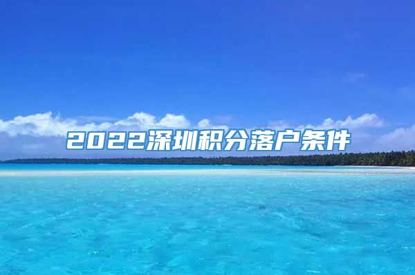 2022深圳积分落户条件