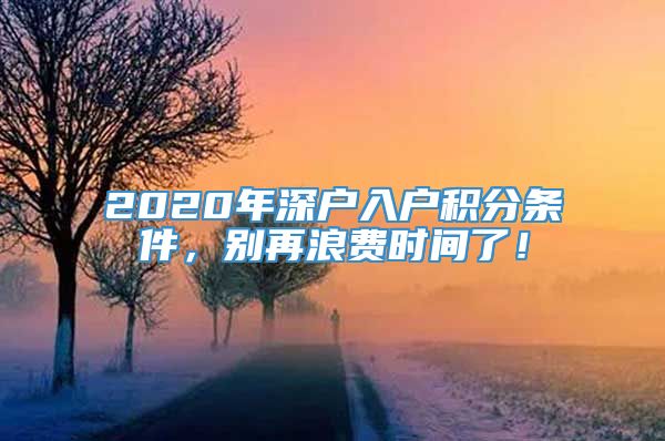 2020年深户入户积分条件，别再浪费时间了！